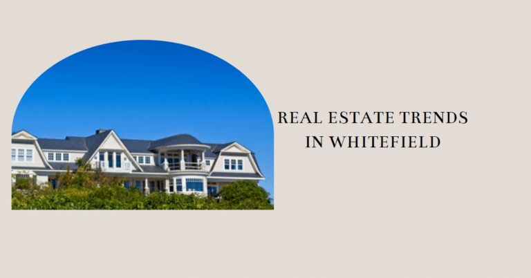 Investing Wisely: Real Estate Trends and Opportunities in Whitefield